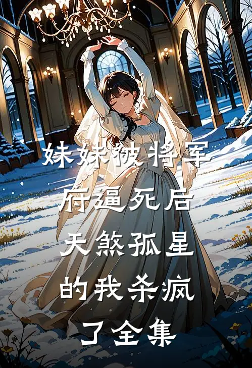 妹妹被将军府逼死后，天煞孤星的我杀疯了全集
