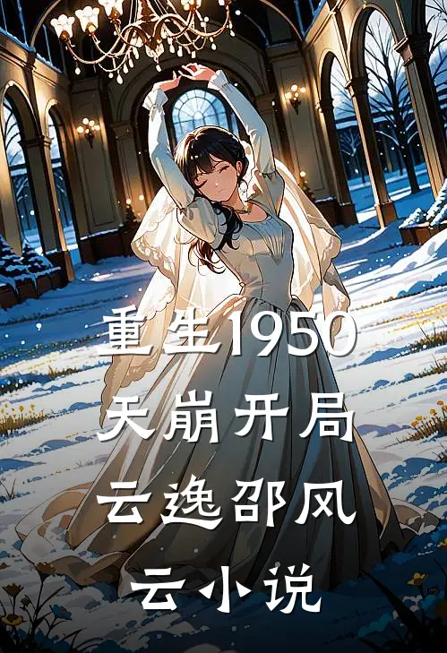 重生1950：天崩开局云逸邵风云小说