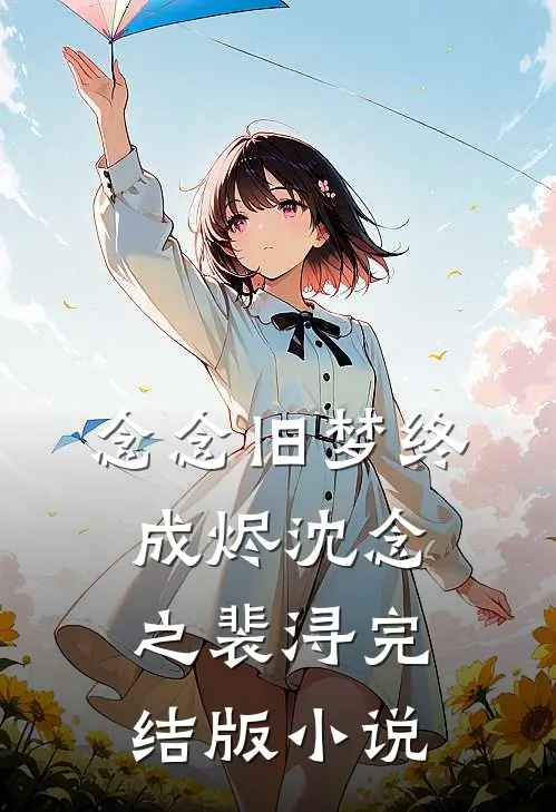 念念旧梦终成烬沈念之裴浔完结版小说