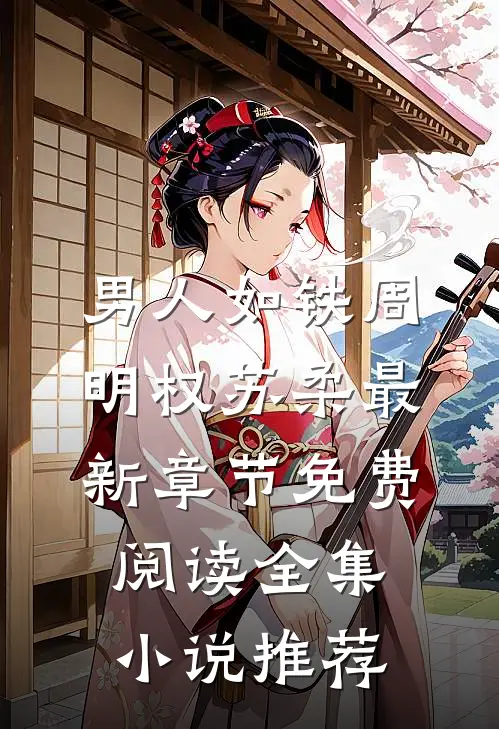 男人如铁周明权苏柔最新章节免费阅读全集小说推荐