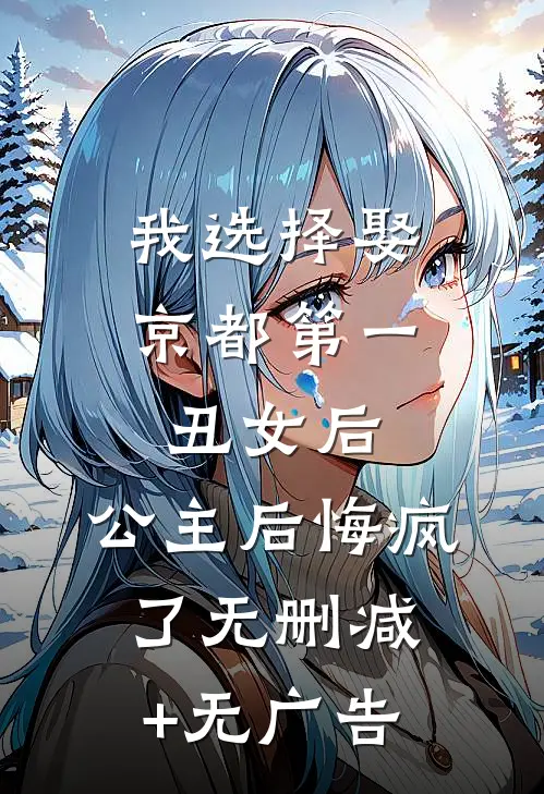 我选择娶京都第一丑女后，公主后悔疯了无删减+无广告