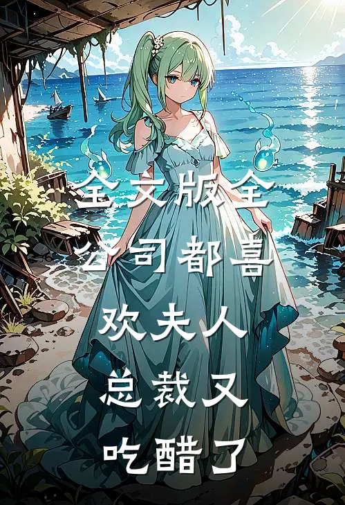 全文版全公司都喜欢夫人，总裁又吃醋了