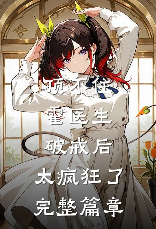顶不住，霍医生破戒后，太疯狂了完整篇章