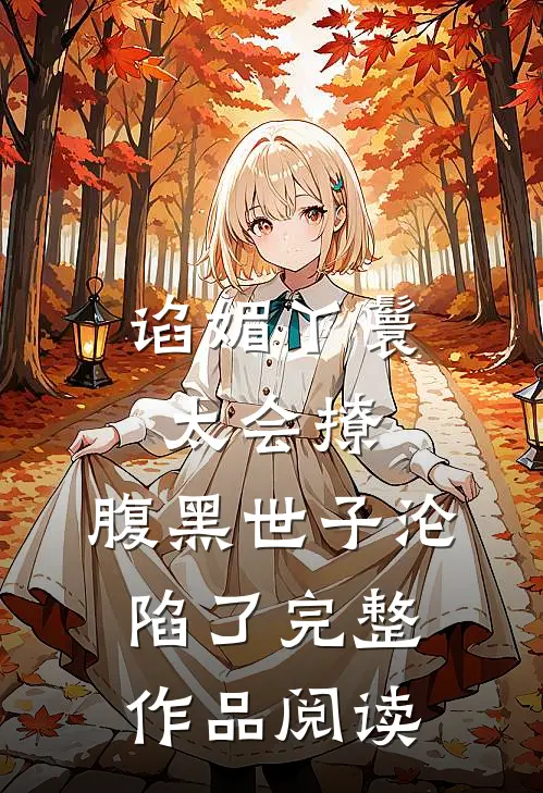 谄媚丫鬟太会撩，腹黑世子沦陷了完整作品阅读