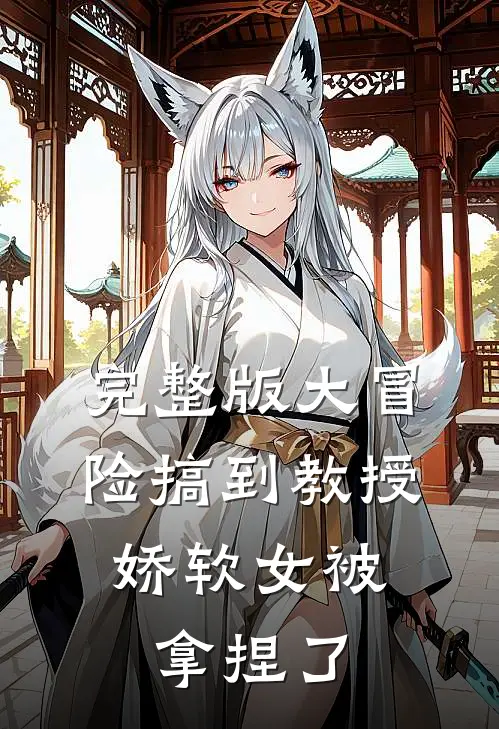 完整版大冒险搞到教授，娇软女被拿捏了