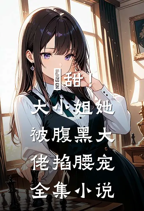 齁甜！大小姐她被腹黑大佬掐腰宠全集小说