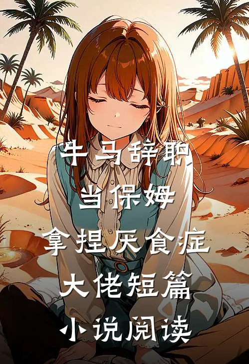 牛马辞职当保姆，拿捏厌食症大佬短篇小说阅读