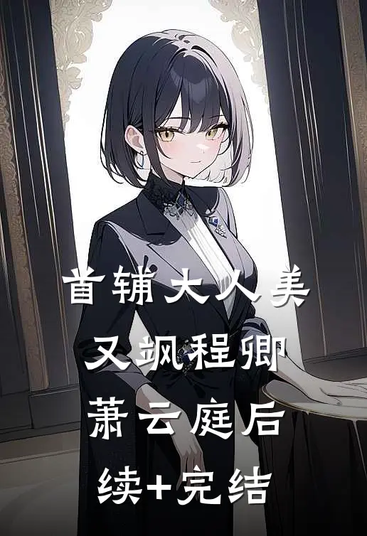 首辅大人美又飒程卿萧云庭后续+完结