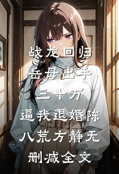 战龙回归：岳母出手三十万，逼我退婚陈八荒方静无删减全文