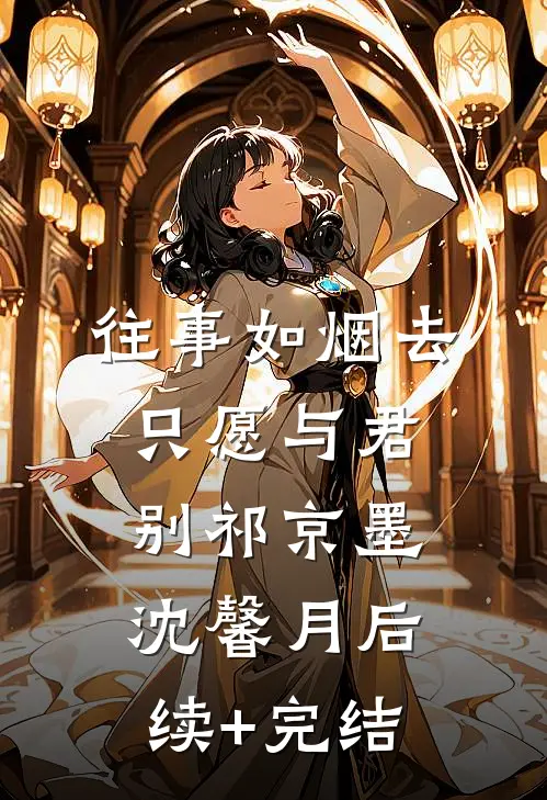 往事如烟去，只愿与君别祁京墨沈馨月后续+完结