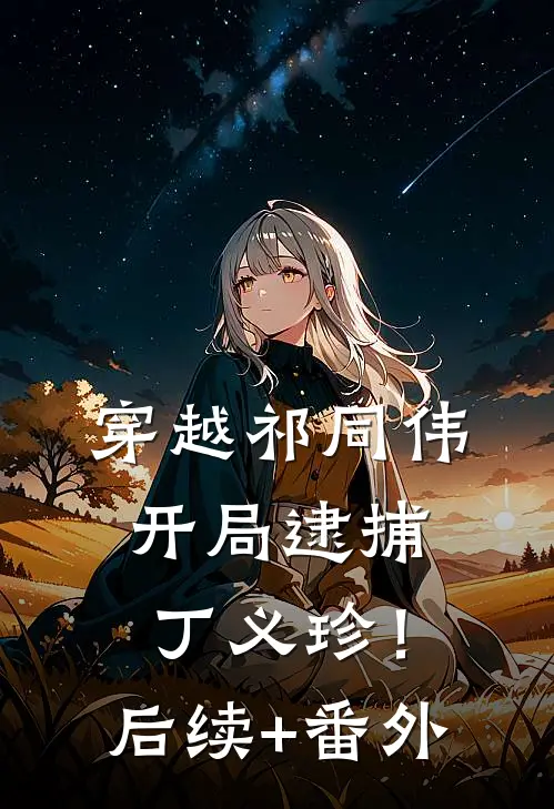 穿越祁同伟，开局逮捕丁义珍！后续+番外