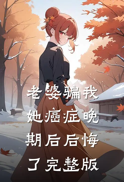 老婆骗我她癌症晚期后后悔了完整版