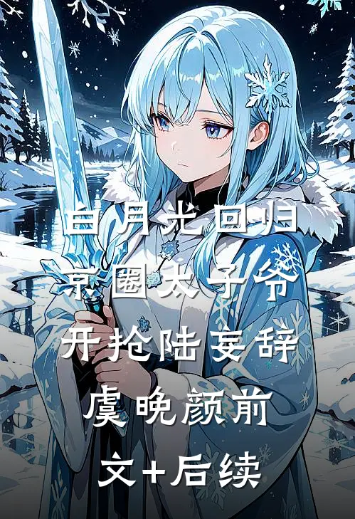 白月光回归，京圈太子爷开抢陆妄辞虞晚颜前文+后续