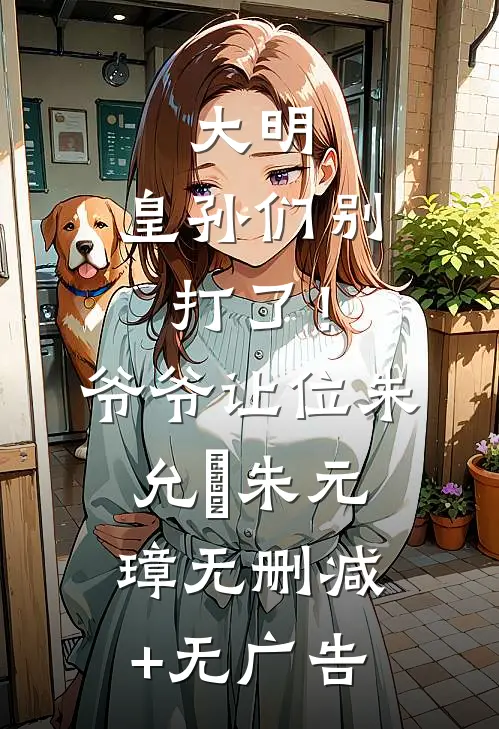 大明：皇孙们别打了！爷爷让位朱允熥朱元璋无删减+无广告
