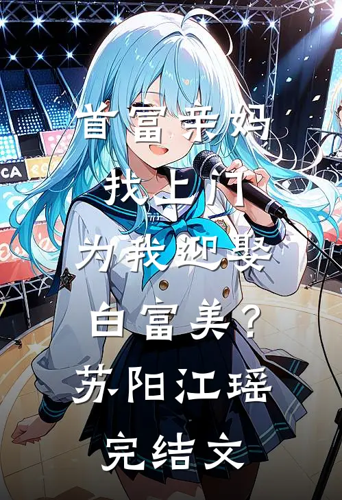 首富亲妈找上门，为我迎娶白富美？苏阳江瑶完结文