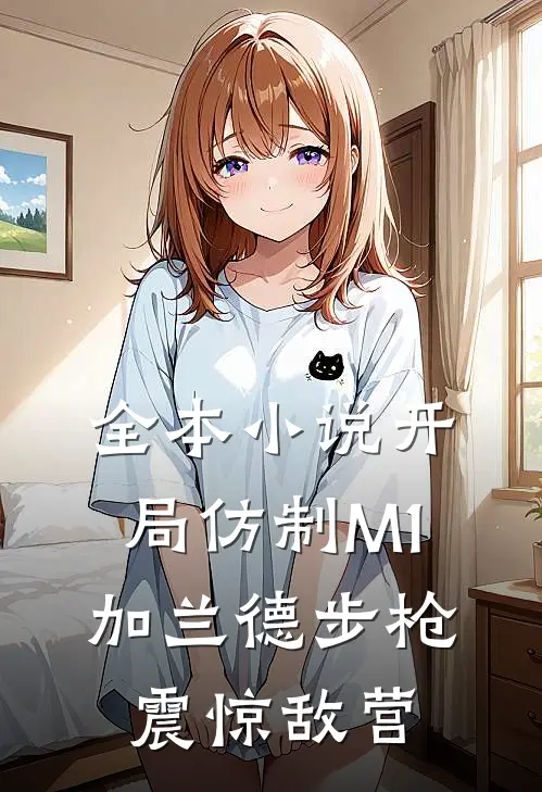 全本小说开局仿制M1加兰德步枪，震惊敌营
