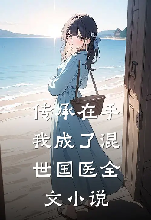 传承在手，我成了混世国医全文小说