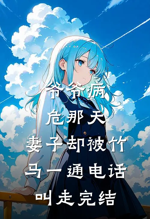 爷爷病危那天，妻子却被竹马一通电话叫走完结