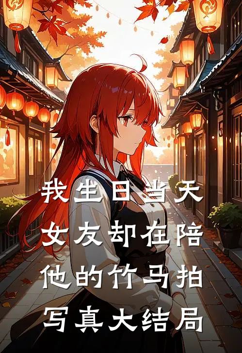 我生日当天，女友却在陪他的竹马拍写真大结局
