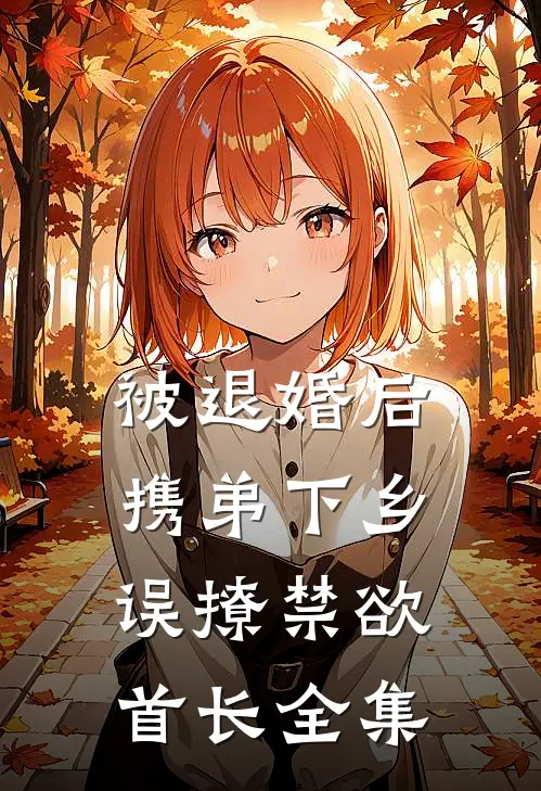 被退婚后携弟下乡，误撩禁欲首长全集