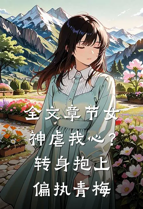 全文章节女神虐我心？转身抱上偏执青梅