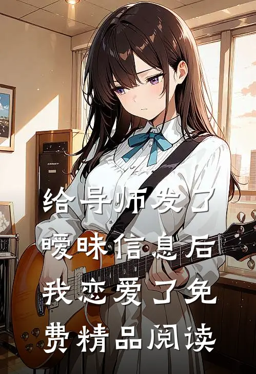 给导师发了暧昧信息后,我恋爱了免费精品阅读