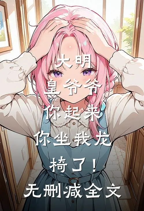 大明：皇爷爷你起来，你坐我龙椅了！无删减全文