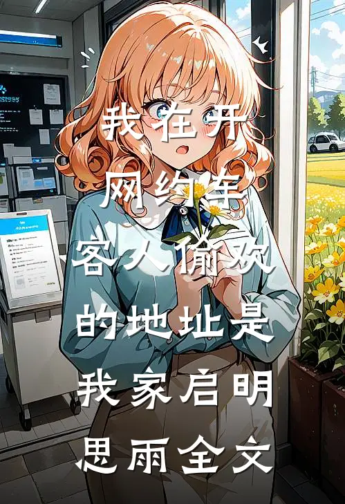 我在开网约车，客人偷欢的地址是我家启明思雨全文