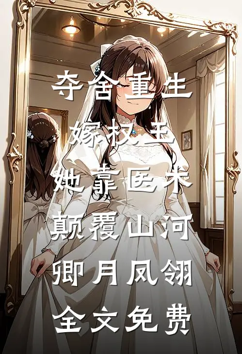 夺舍重生嫁权王，她靠医术颠覆山河卿月凤翎全文免费