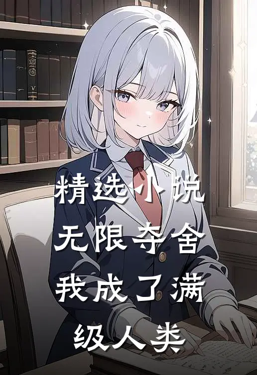 精选小说无限夺舍：我成了满级人类