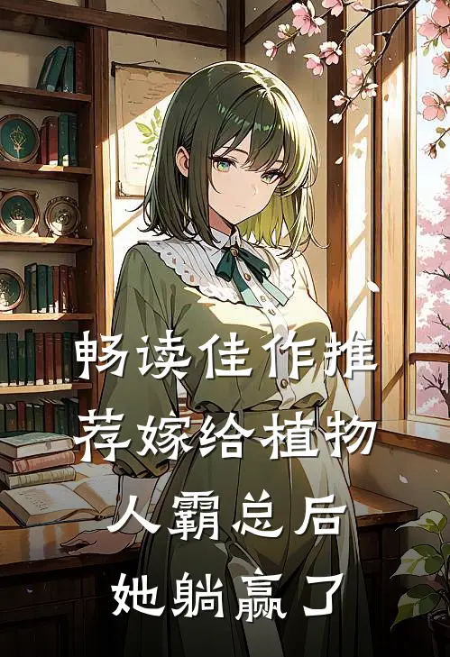 畅读佳作推荐嫁给植物人霸总后，她躺赢了