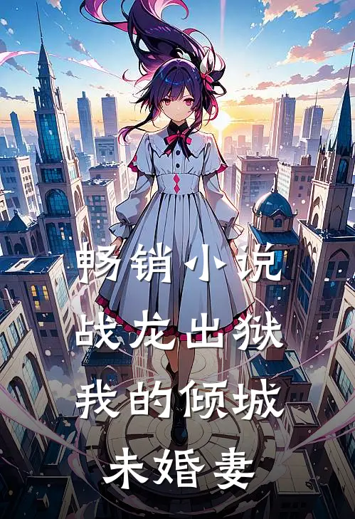 畅销小说战龙出狱，我的倾城未婚妻