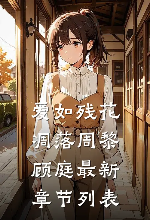 爱如残花凋落周黎顾庭最新章节列表