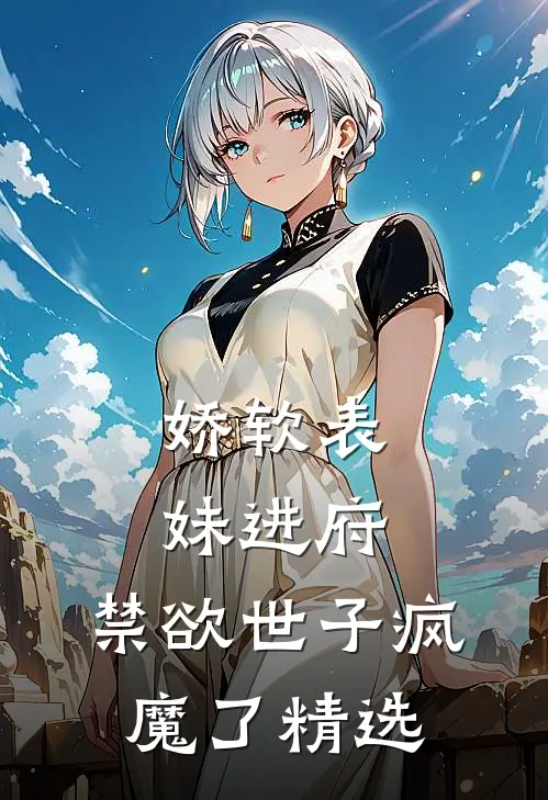 娇软表妹进府：禁欲世子疯魔了精选
