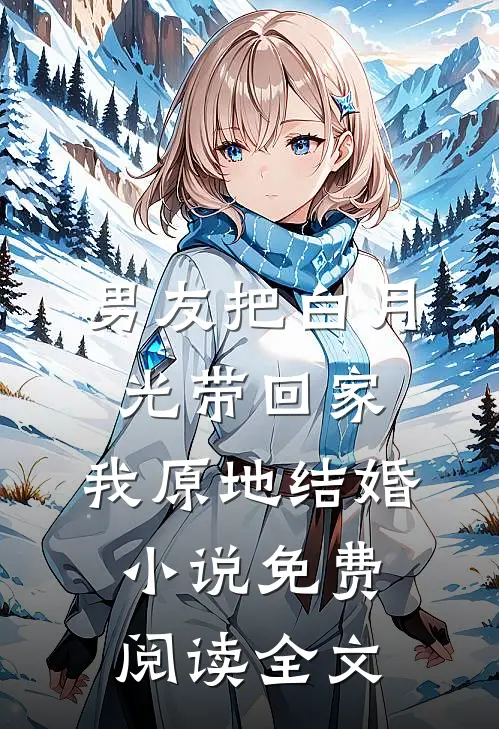男友把白月光带回家，我原地结婚小说免费阅读全文