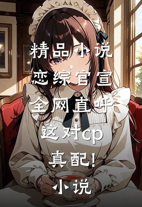 精品小说恋综官宣,全网直呼这对cp真配!小说