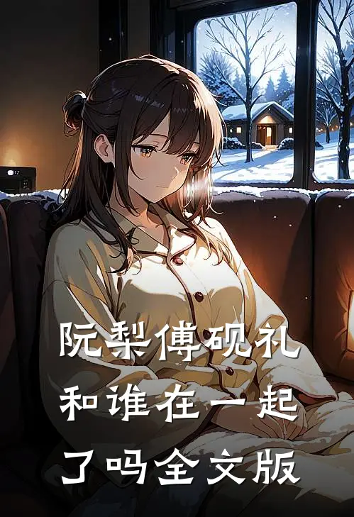 阮梨傅砚礼和谁在一起了吗全文版