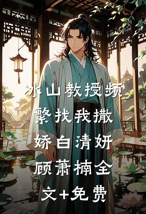 冰山教授频繁找我撒娇白清妍顾萧楠全文+免费