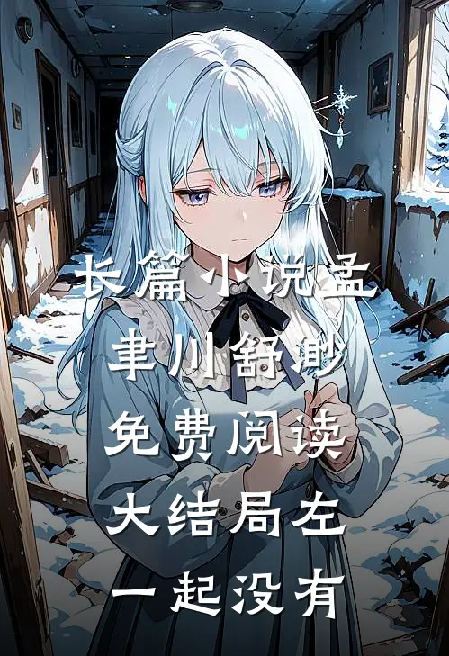长篇小说孟聿川舒渺免费阅读大结局左一起没有