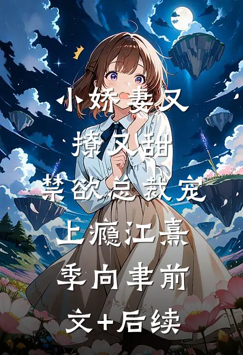 小娇妻又撩又甜，禁欲总裁宠上瘾江熹季向聿前文+后续