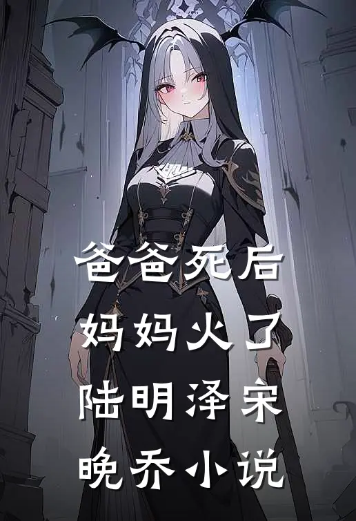 爸爸死后，妈妈火了陆明泽宋晚乔小说