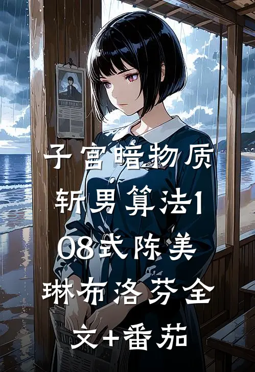 子宫暗物质：斩男算法108式陈美琳布洛芬全文+番茄