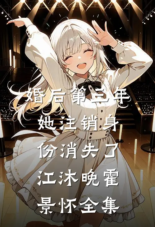 婚后第三年，她注销身份消失了江沐晚霍景怀 全集