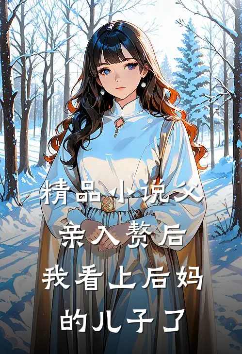 精品小说父亲入赘后，我看上后妈的儿子了