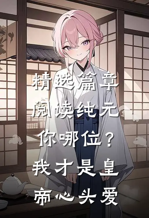 精选篇章阅读纯元你哪位？我才是皇帝心头爱