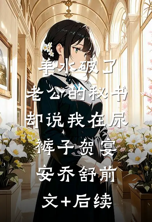羊水破了，老公的秘书却说我在尿裤子贺宴安乔舒前文+后续
