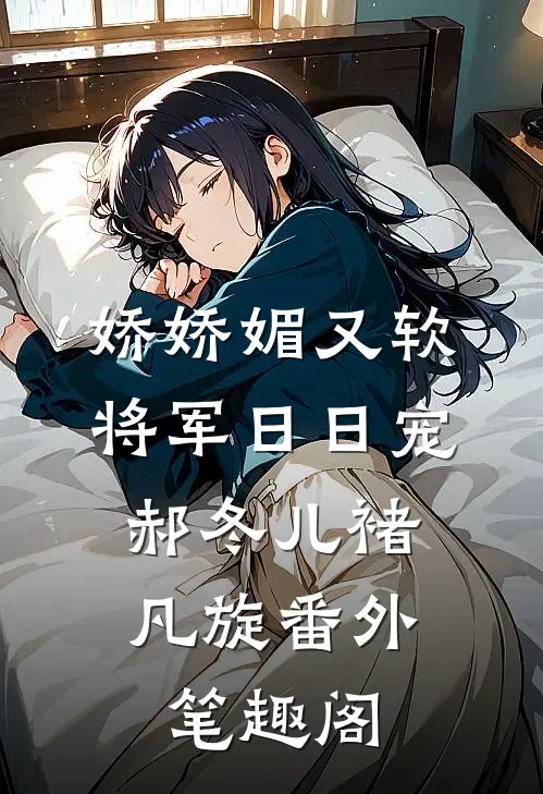 娇娇媚又软，将军日日宠：郝冬儿褚凡旋番外笔趣阁