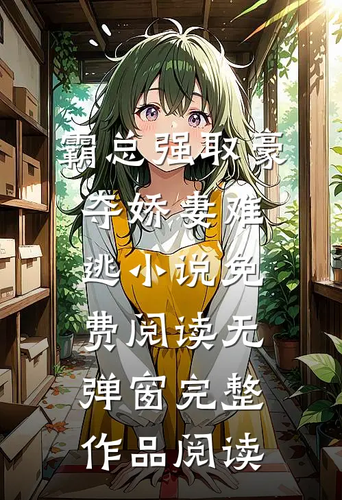 霸总强取豪夺娇妻难逃小说免费阅读无弹窗完整作品阅读