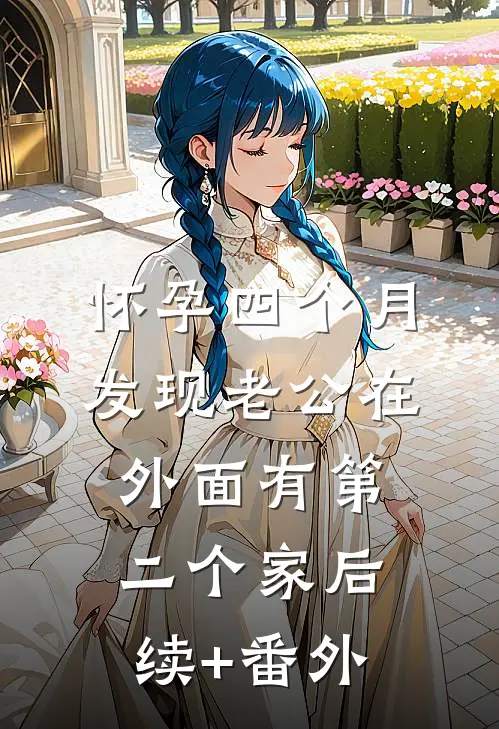 怀孕四个月，发现老公在外面有第二个家后续+番外