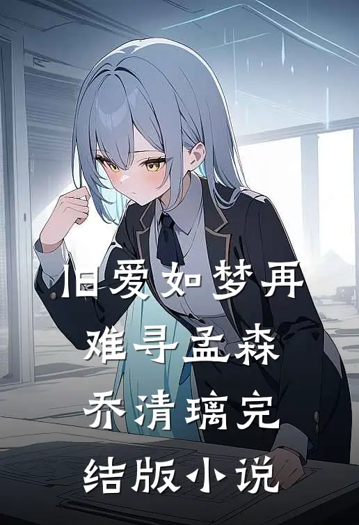 旧爱如梦再难寻孟森乔清璃完结版小说
